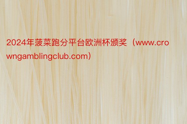 2024年菠菜跑分平台欧洲杯颁奖（www.crowngamblingclub.com）