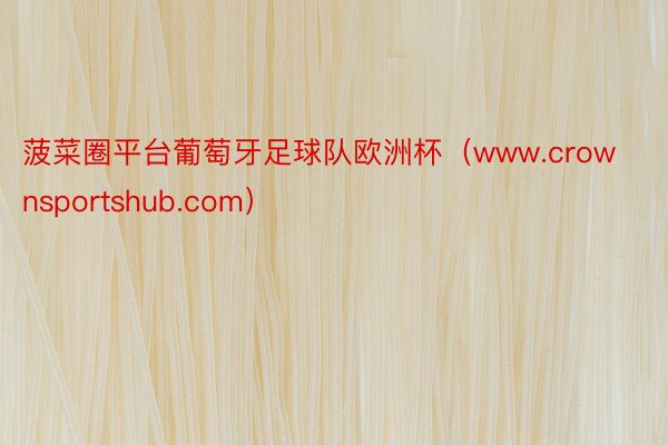 菠菜圈平台葡萄牙足球队欧洲杯(www.crownsportshub.com)