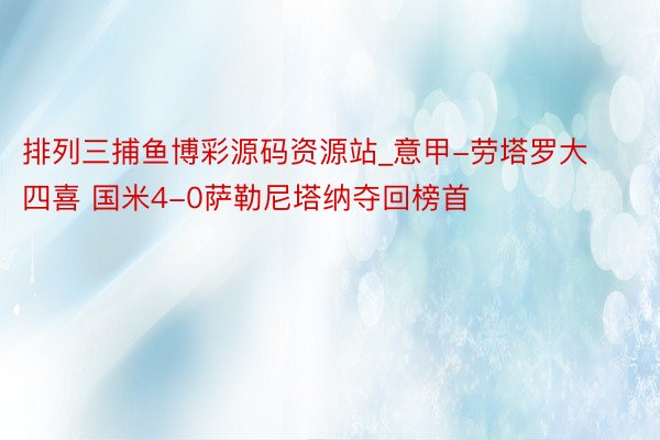 排列三捕鱼博彩源码资源站_意甲-劳塔罗大四喜 国米4-0萨勒尼塔纳夺回榜首